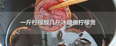 ​柠檬冰糖膏会有点苦吗 3斤柠檬放多少冰糖做柠檬膏合适喝