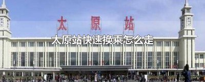 ​太原火车站换乘怎么走 太原地铁换乘站有哪些?