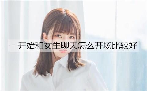 一开始和女生聊天怎么开场比较好3
