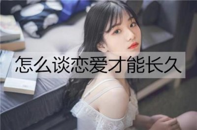 怎么谈恋爱才能长久谈下去不分手?