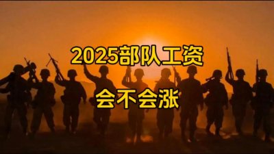 ​2025年部队工资会涨吗？