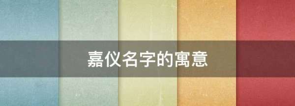 嘉仪名字的寓意,嘉仪名字的寓意是什么图1