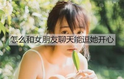 ​怎么和女朋友聊天能逗她开心？