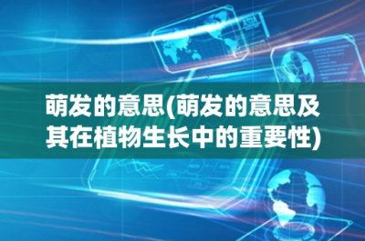 萌发的意思(萌发的意思及其在植物生长中的重要性)
