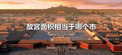 ​故宫面积相当于哪个市（故宫面积相当于哪个城市）