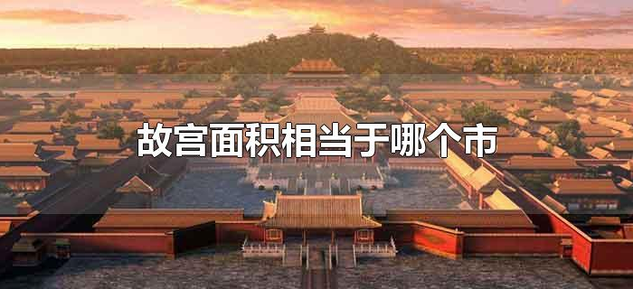 故宫面积相当于哪个市 故宫面积相当于哪个市