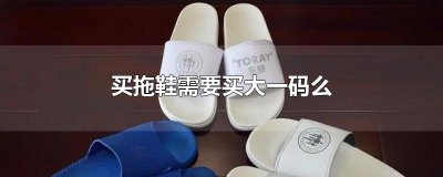 ​买拖鞋需要买大一码么