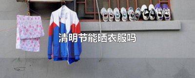 ​清明节是不是不能晒衣服 清明节这天能晒衣服吗