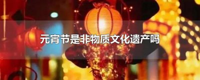 元宵节是非物质文化遗产吗