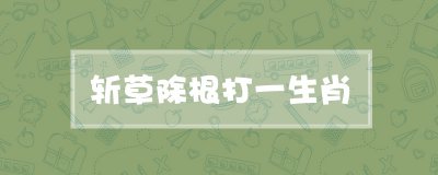 斩草除根打一生肖