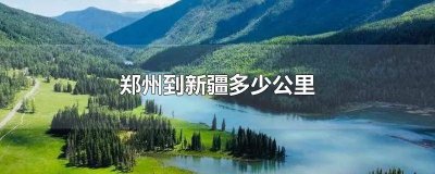 ​郑州到新疆多长时间 郑州离新疆多远