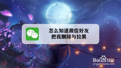 ​怎么检测微信好友删除拉黑（三个方法识别微信假好友）
