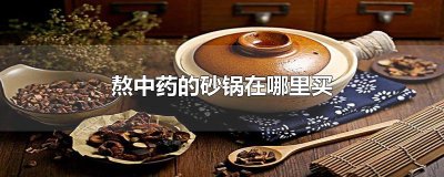​熬中药的砂锅在哪里买