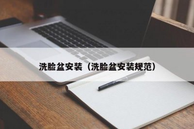 ​洗脸盆安装（洗脸盆安装规范）