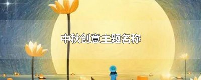 ​中秋创意主题名称
